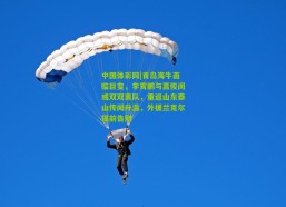 中国体彩网|青岛海牛面临巨变，李霄鹏与蒿俊闵或双双离队，重返山东泰山传闻升温，外援兰克尔提前告别