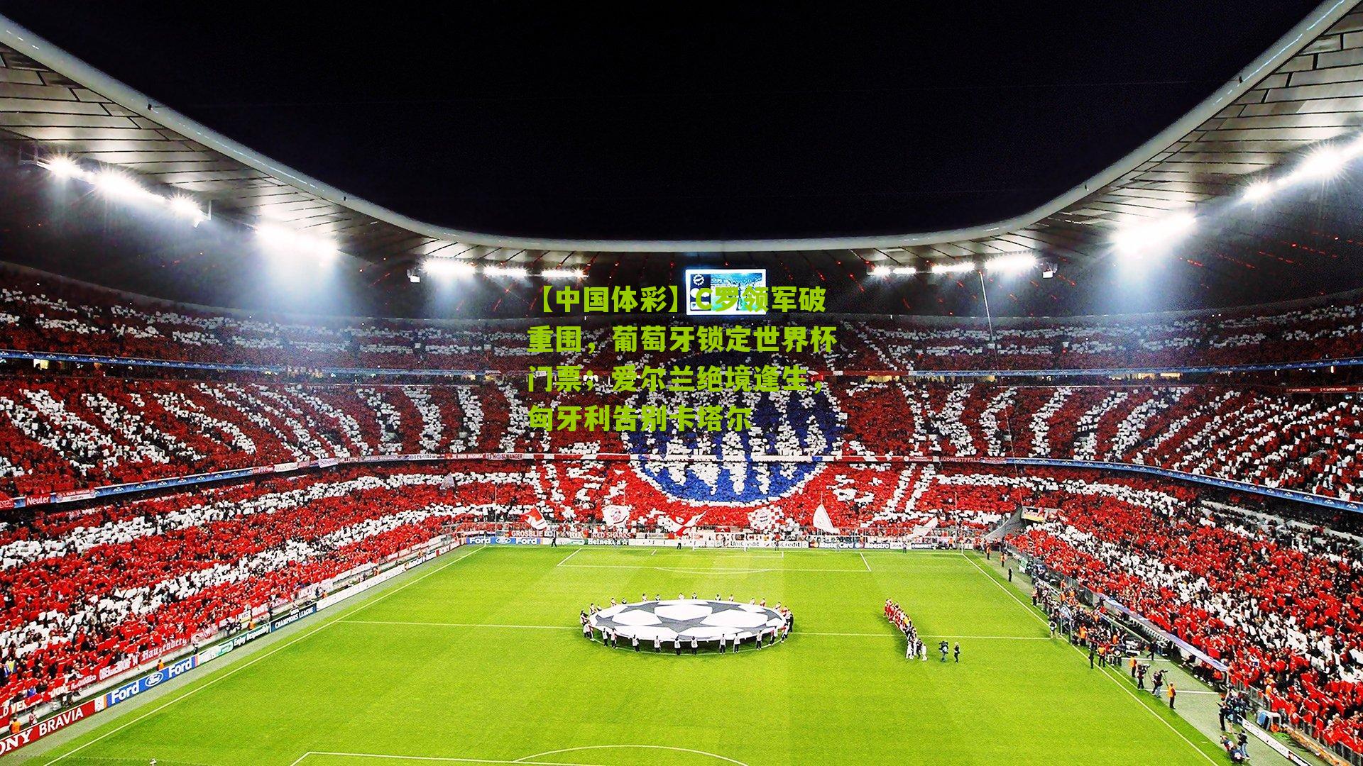 C罗领军破重围,葡萄牙锁定世界杯门票;爱尔兰绝境逢生,匈牙利告别卡塔尔