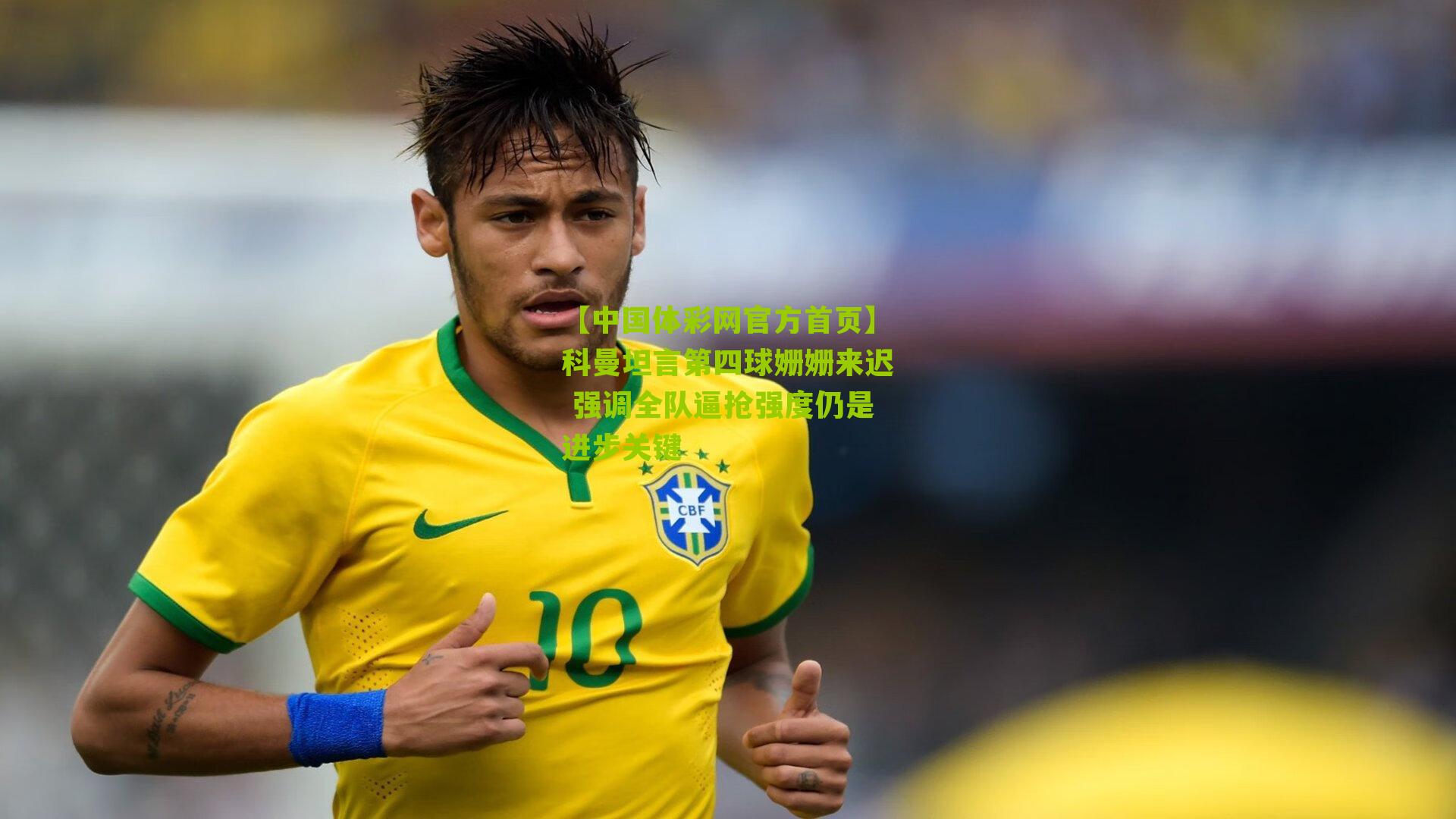 科曼坦言第四球姗姗来迟 强调全队逼抢强度仍是进步关键