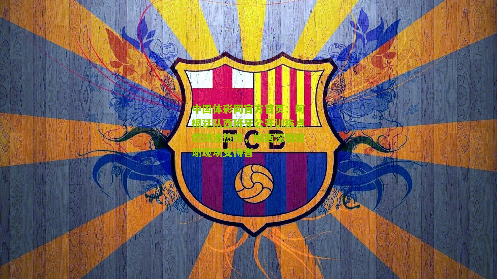 阿根廷队西班牙公开训练点燃球迷热情，梅西深情致谢现场支持者