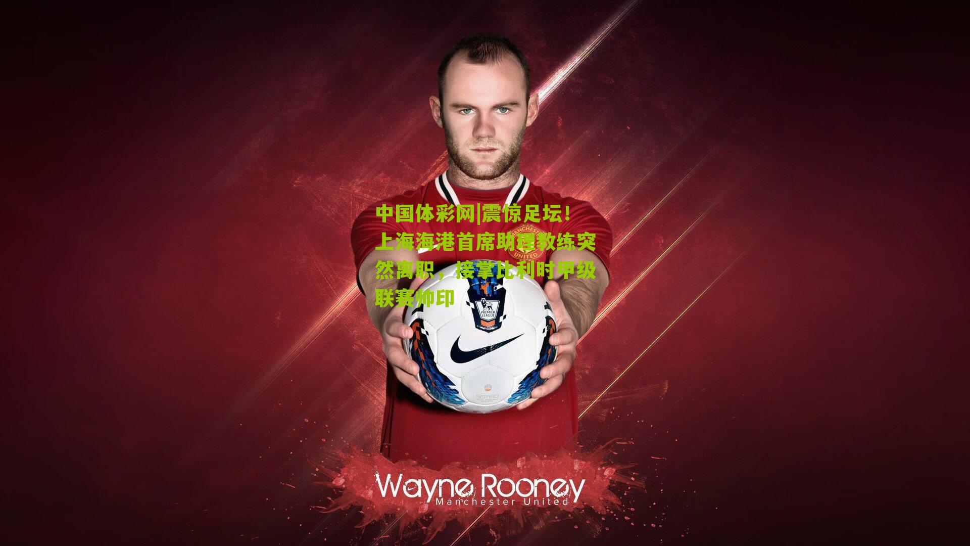 震惊足坛!上海海港首席助理教练突然离职,接掌比利时甲级联赛帅印