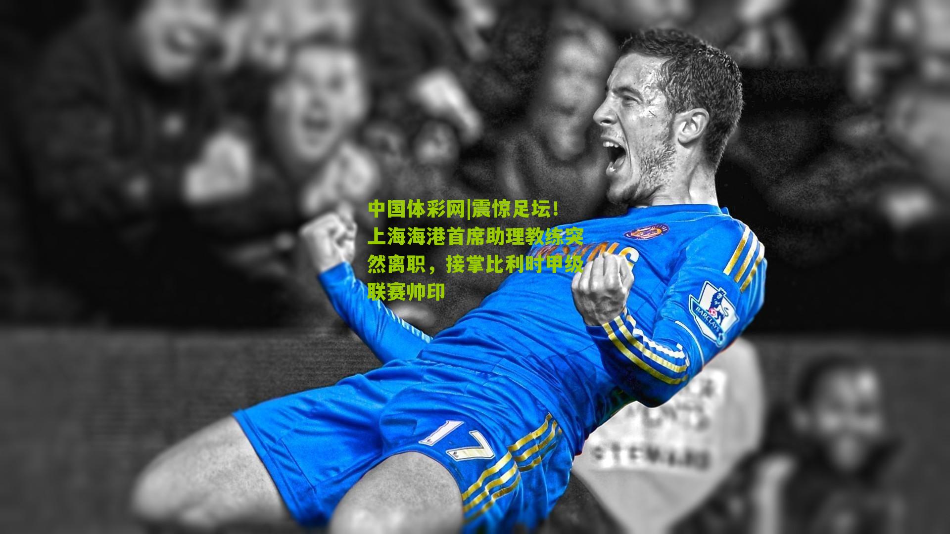 震惊足坛!上海海港首席助理教练突然离职,接掌比利时甲级联赛帅印