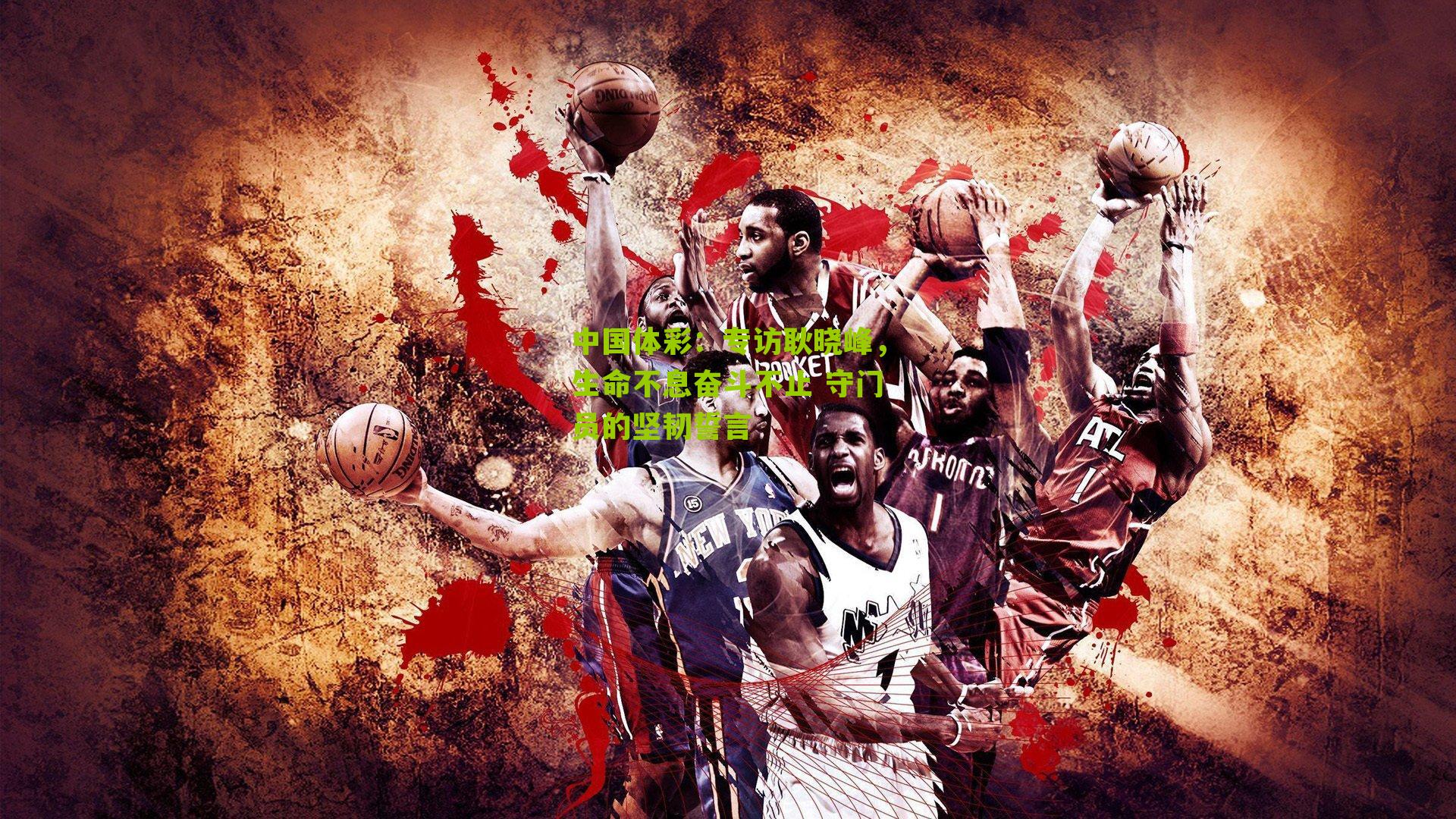 专访耿晓峰,生命不息奋斗不止 守门员的坚韧誓言