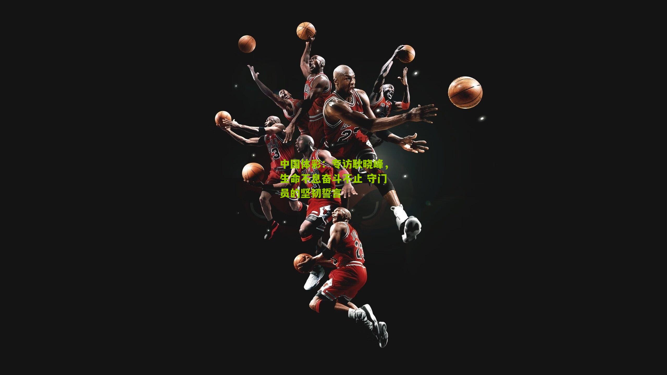 专访耿晓峰,生命不息奋斗不止 守门员的坚韧誓言