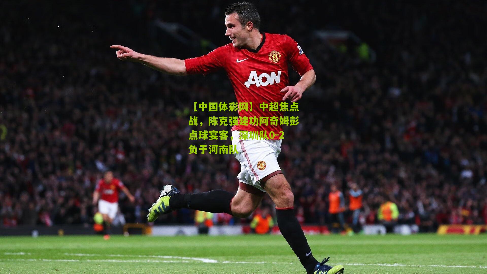 中超焦点战,陈克强建功阿奇姆彭点球宴客,深圳队0-2负于河南队