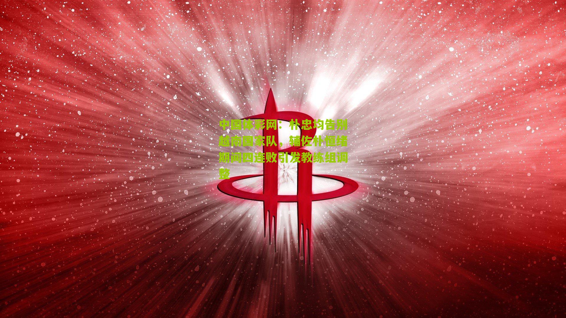 朴忠均告别越南国家队,辅佐朴恒绪期间四连败引发教练组调整