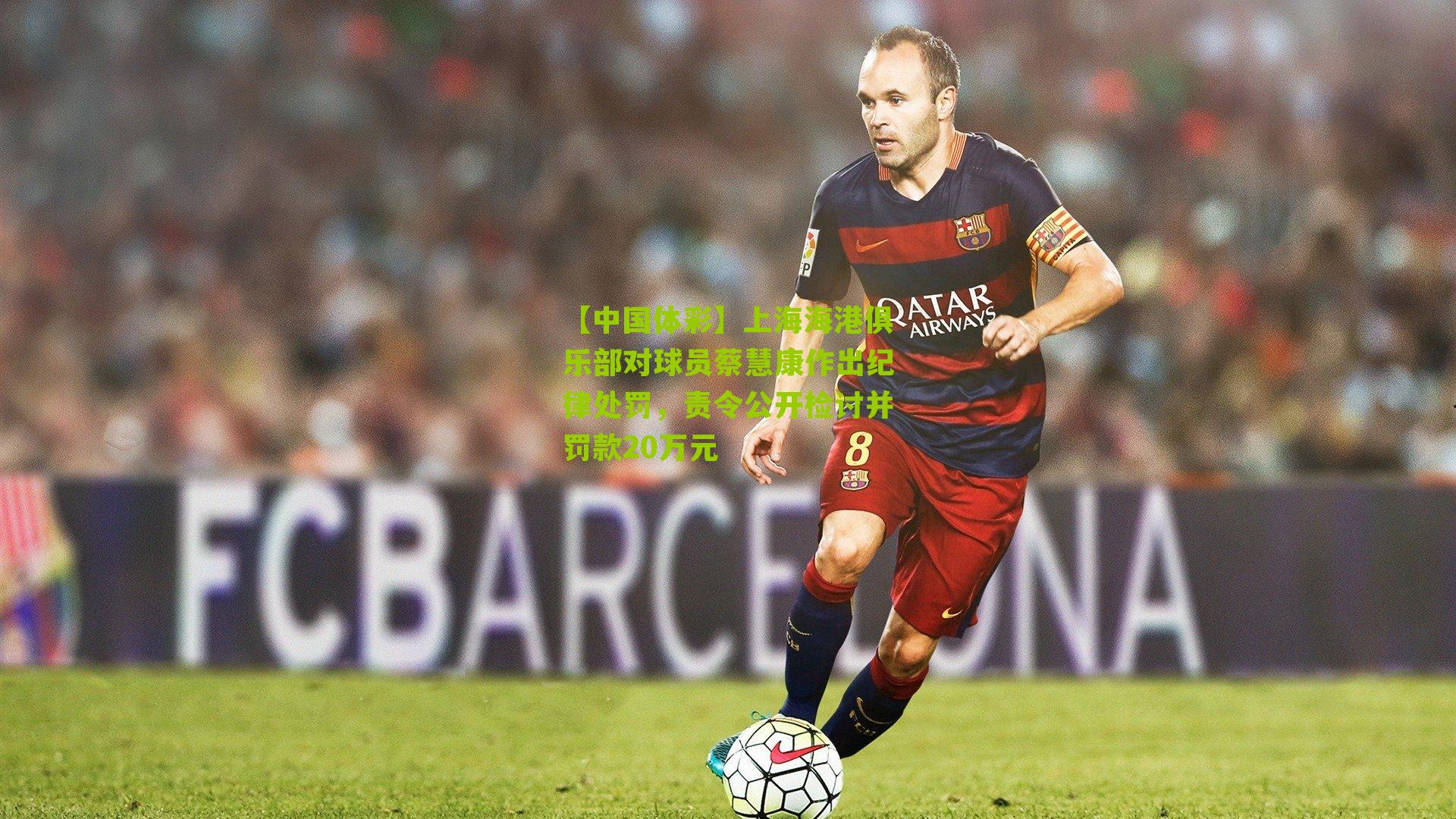 上海海港俱乐部对球员蔡慧康作出纪律处罚，责令公开检讨并罚款20万元