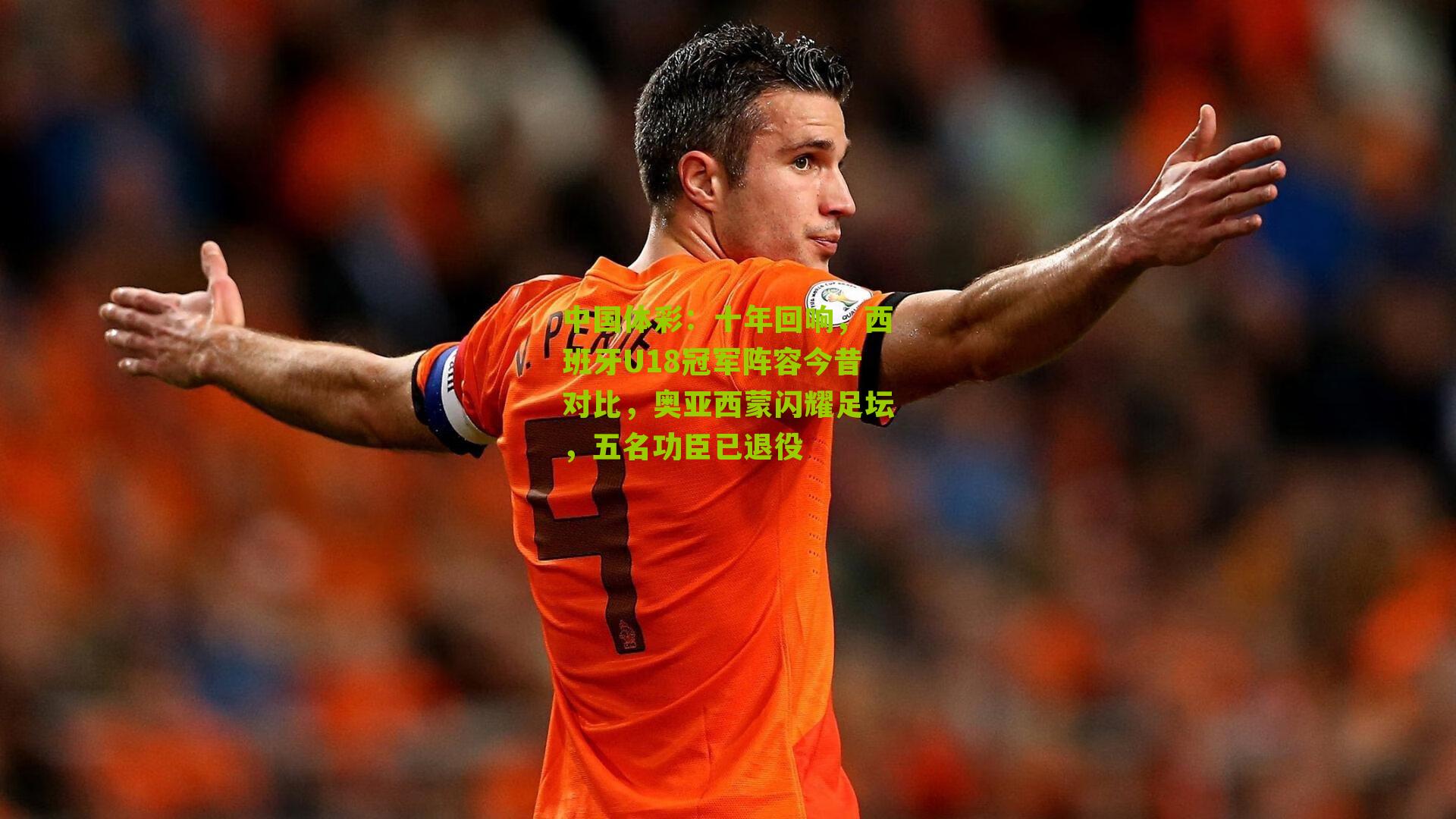 十年回响，西班牙U18冠军阵容今昔对比，奥亚西蒙闪耀足坛，五名功臣已退役