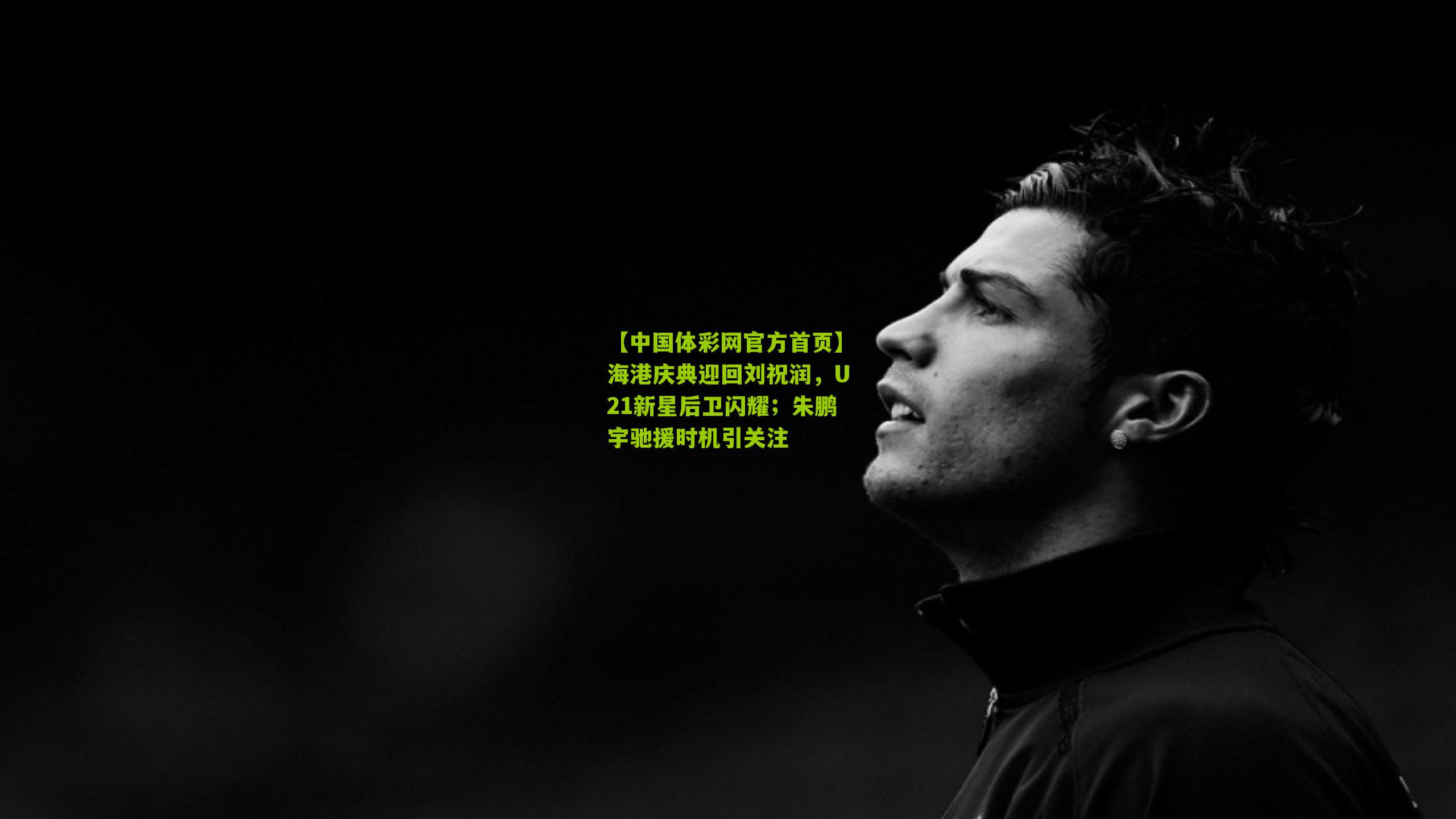 海港庆典迎回刘祝润，U21新星后卫闪耀；朱鹏宇驰援时机引关注