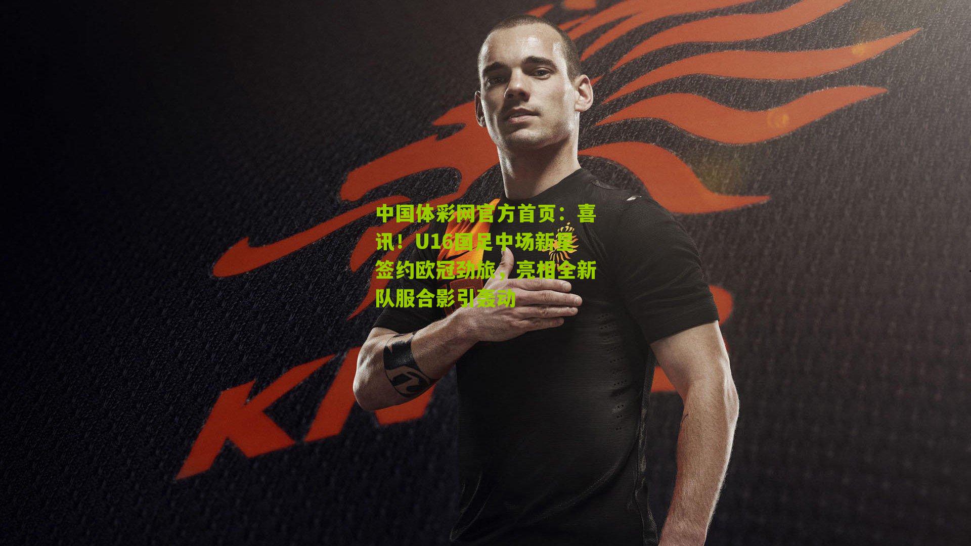 喜讯！U16国足中场新星签约欧冠劲旅，亮相全新队服合影引轰动