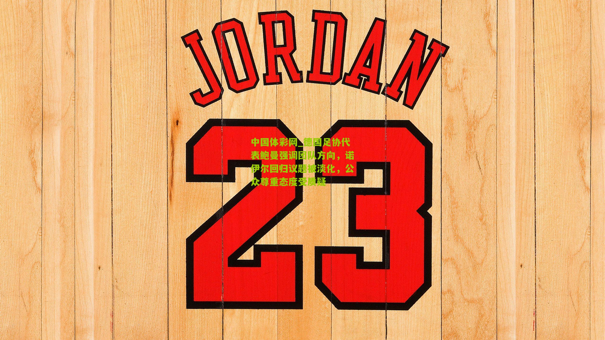 德国足协代表鲍曼强调团队方向，诺伊尔回归议题被淡化，公众尊重态度受质疑