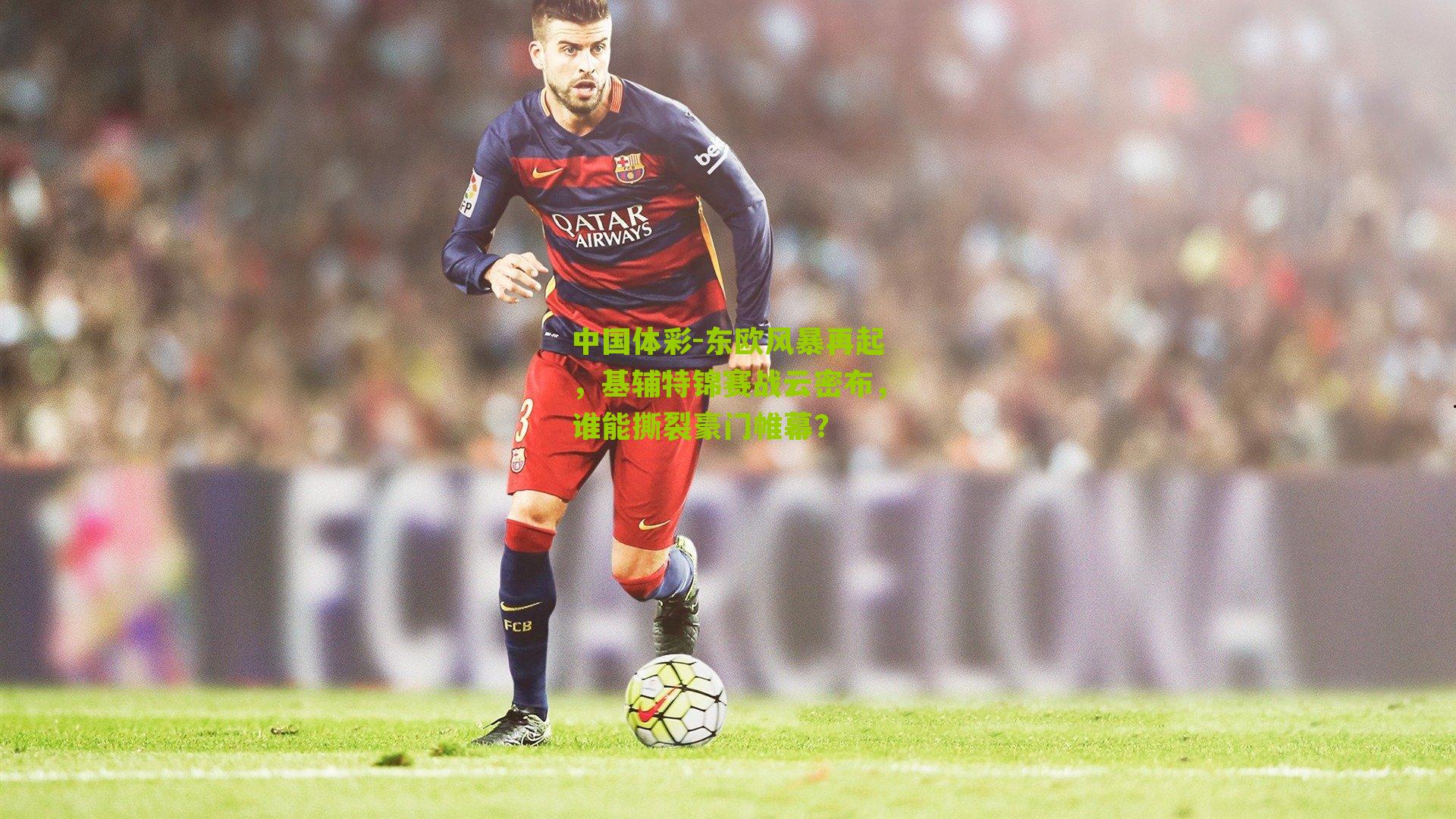 东欧风暴再起，基辅特锦赛战云密布，谁能撕裂豪门帷幕？