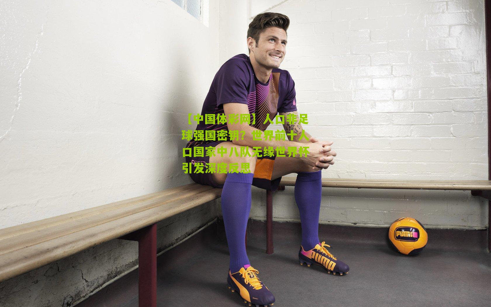人口非足球强国密钥？世界前十人口国家中八队无缘世界杯引发深度反思