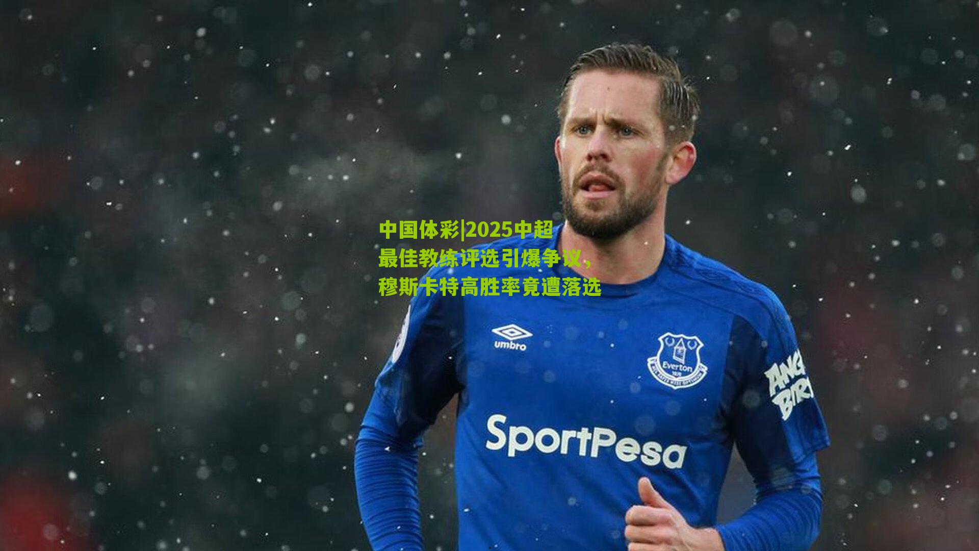 2025中超最佳教练评选引爆争议，穆斯卡特高胜率竟遭落选