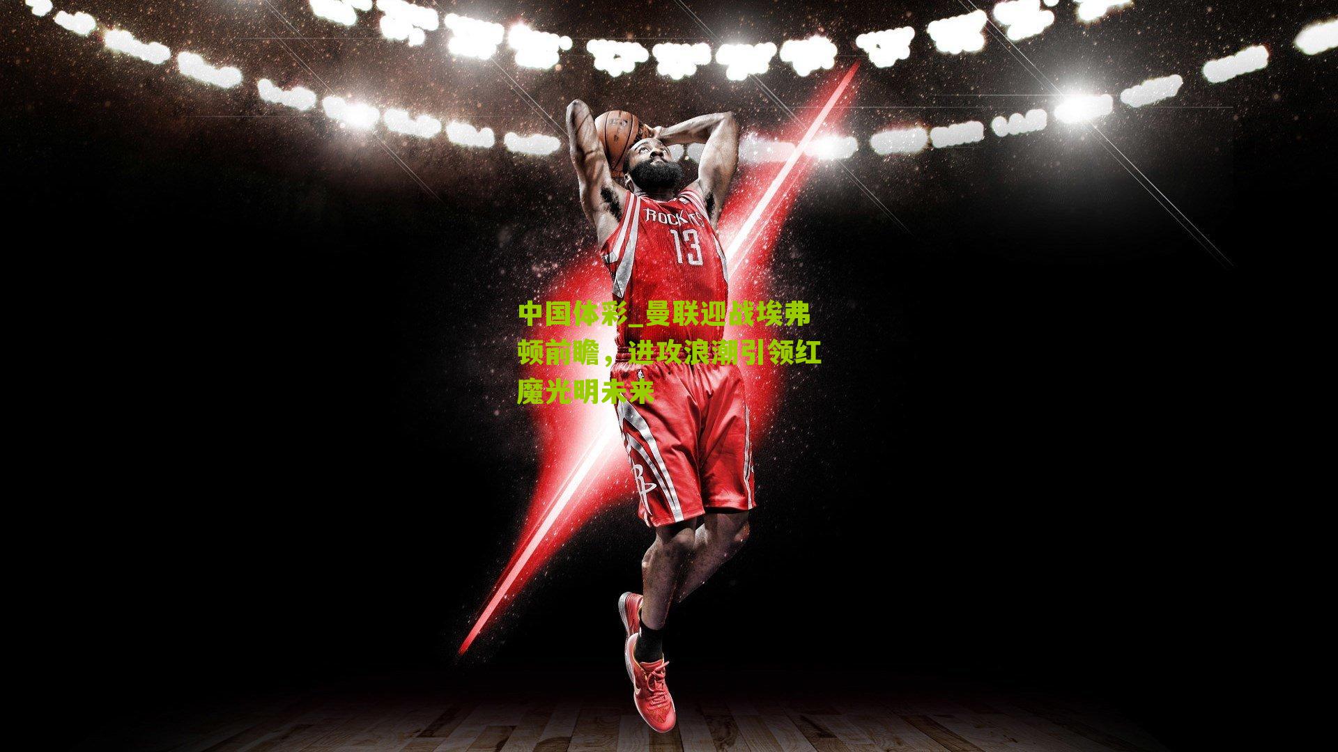 曼联迎战埃弗顿前瞻，进攻浪潮引领红魔光明未来